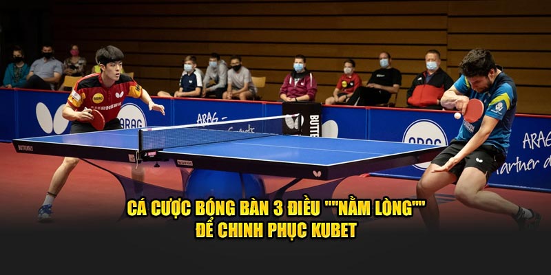 Cá Cược Bóng Bàn 3 Điều "Nằm Lòng" Để Chinh Phục KUBET