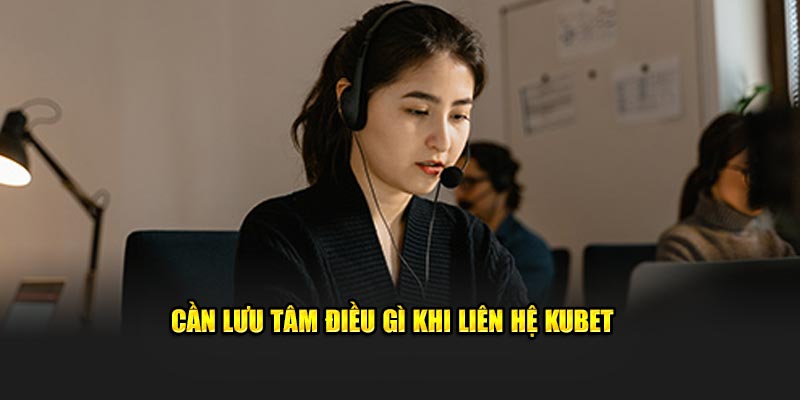 Cần lưu tâm điều gì khi liên hệ KUBET 