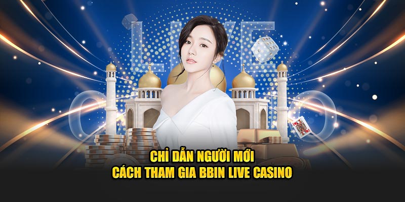 Chỉ dẫn người mới cách tham gia BBIN Live Casino