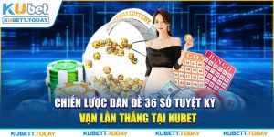 Chiến Lược Dàn Đề 36 Số Tuyệt Kỹ Vạn Lần Thắng Tại KUBET