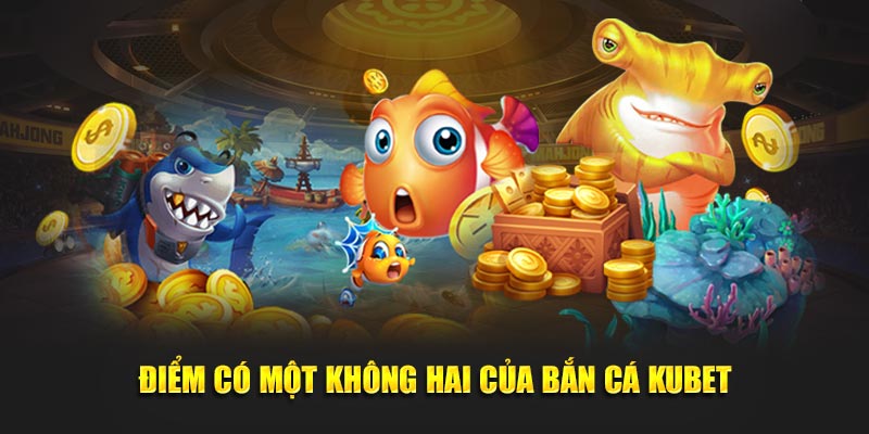 Điểm có một không hai của bắn cá KUBET