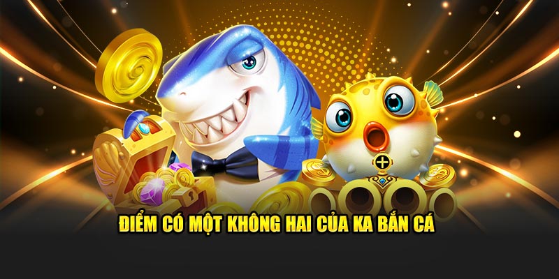 Điểm có một không hai của KA bắn cá