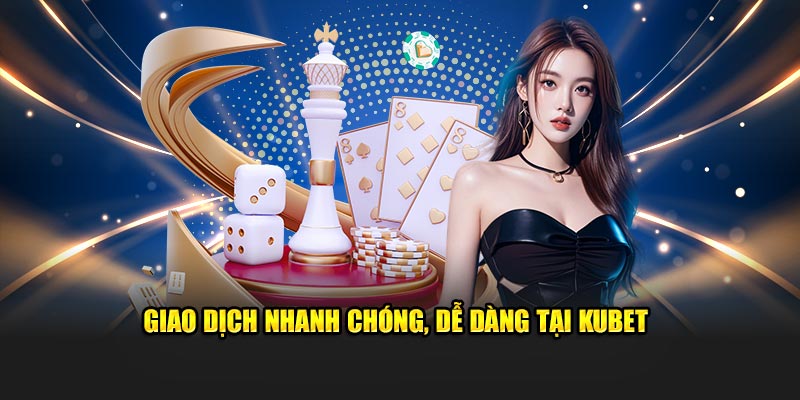 Giao dịch nhanh chóng, dễ dàng tại KUBET