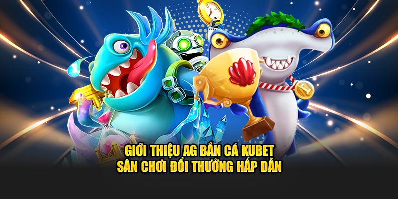 Giới thiệu AG bắn cá sân chơi đổi thưởng hấp dẫn