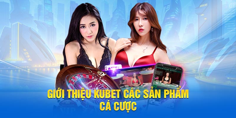 Giới thiệu KUBET các sản phẩm cá cược hot nhất