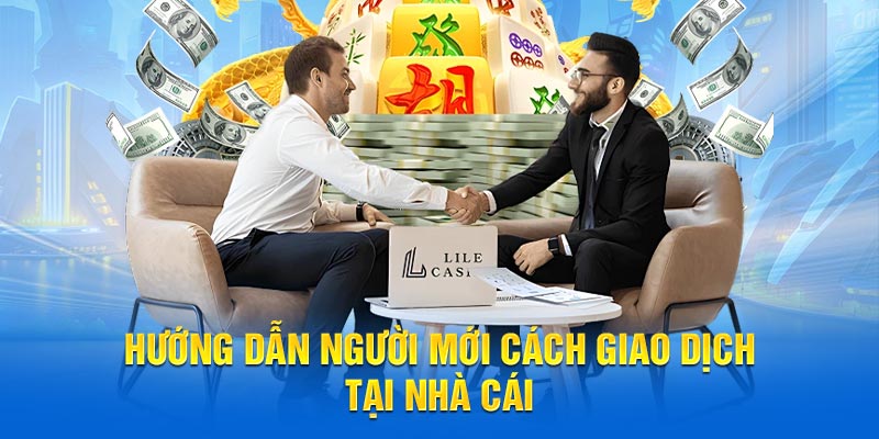 Hướng dẫn người mới cách giao dịch tại nhà cái