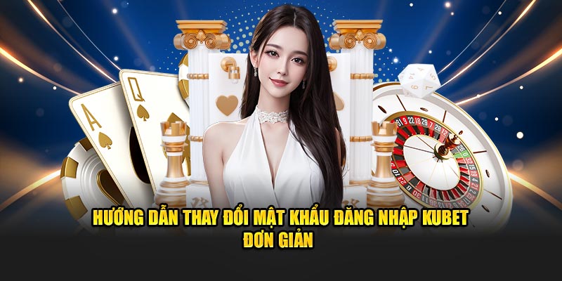 Hướng dẫn thay đổi mật khẩu đăng nhập KUBET đơn giản