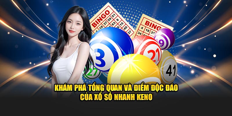 Khám phá tổng quan và điểm độc đáo của xổ số nhanh Keno