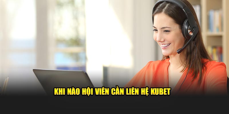 Khi nào hội viên cần liên hệ KUBET 