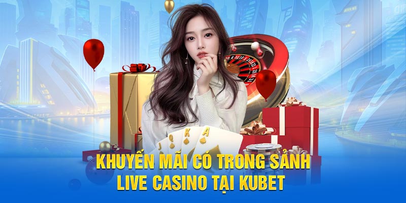 Khuyến mãi live Casino tại KUBET