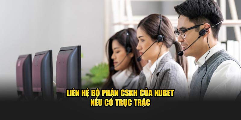 Liên hệ bộ phận CSKH của KUBET nêu có trục trặc