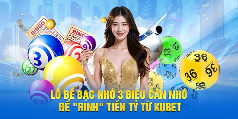 Lô Đề Bạc Nhớ 3 Điều Cần Nhớ Để "Rinh" Tiền Tỷ Từ KUBET