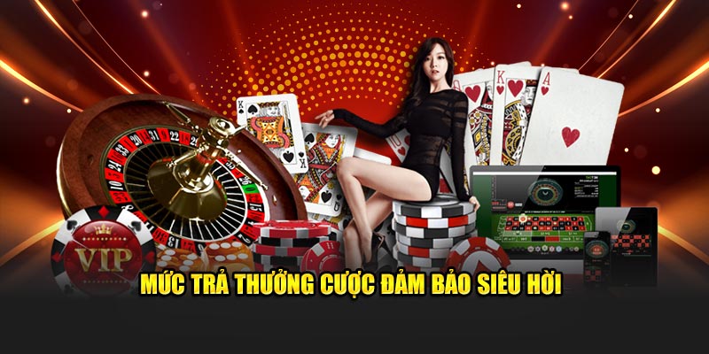 Mức trả thưởng cược đảm bảo siêu hời