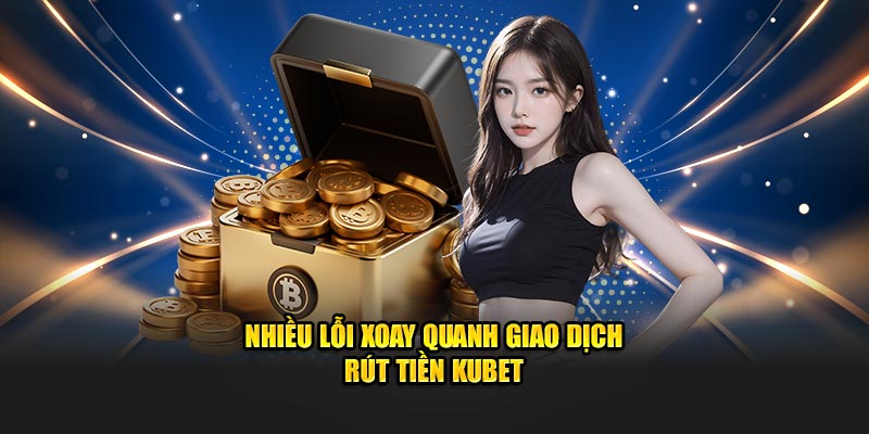 Nhiều lỗi xoay quanh giao dịch rút tiền KUBET