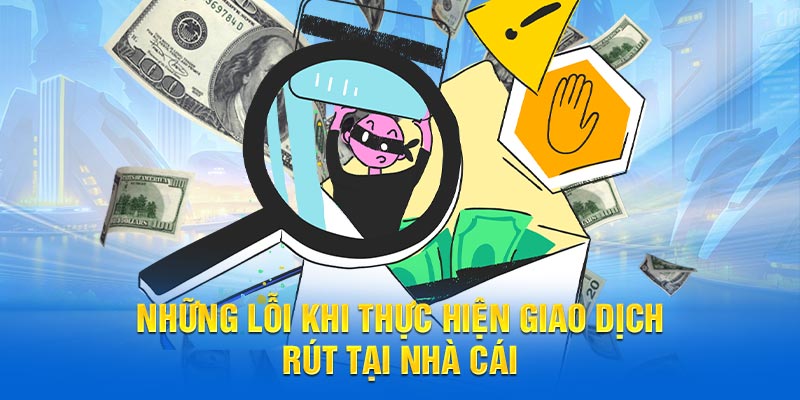 Những lỗi khi thực hiện giao dịch rút tại nhà cái