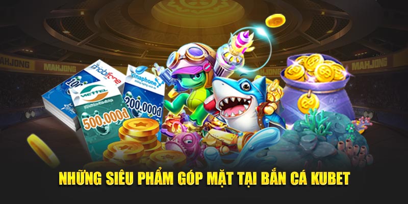 Những siêu phẩm góp mặt tại bắn cá KUBET