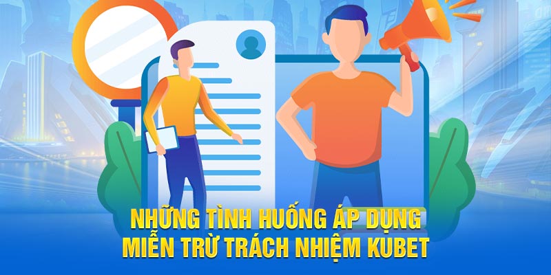 Tình huống áp dụng quy định miễn trừ trách nhiệm KUBET