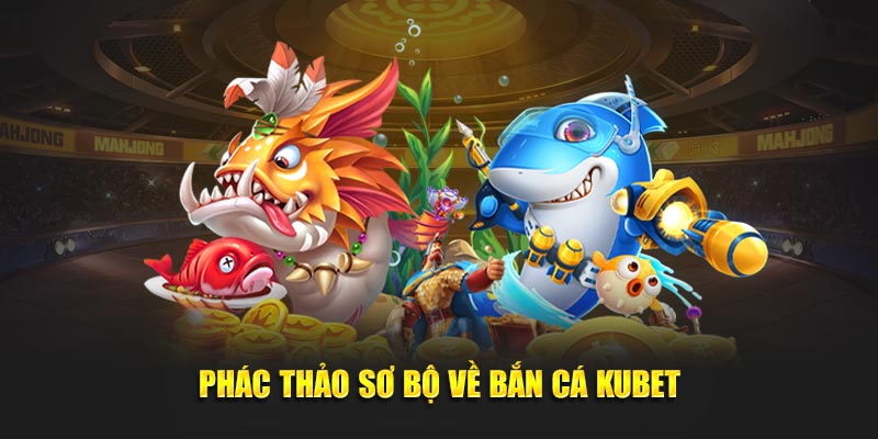 Phác thảo sơ bộ về bắn cá KUBET