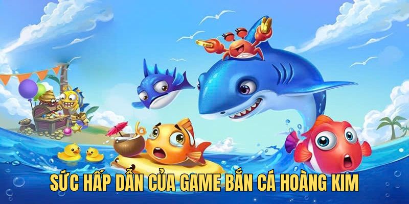 Sức hấp dẫn của game bắn cá hoàng kim