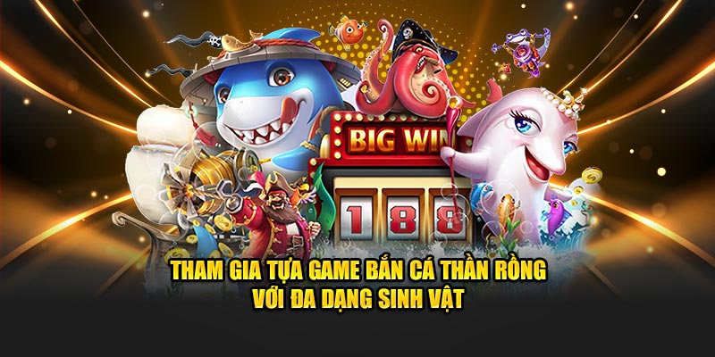 Tham gia tựa game bắn cá thần rồng với đa dạng sinh vật