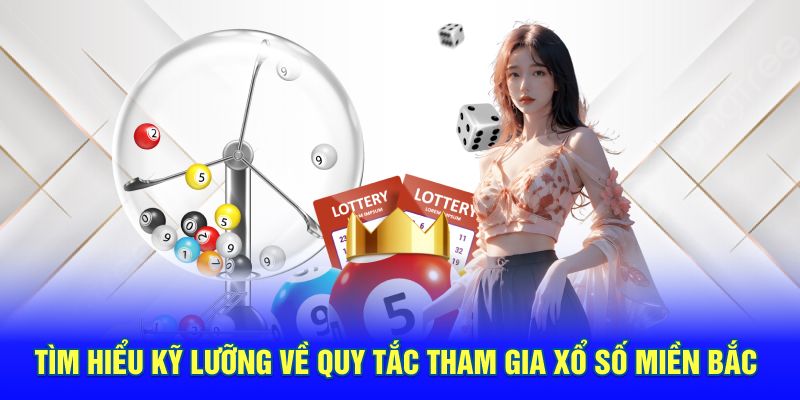 Tìm hiểu kỹ lưỡng về quy tắc tham gia xổ số miền Bắc