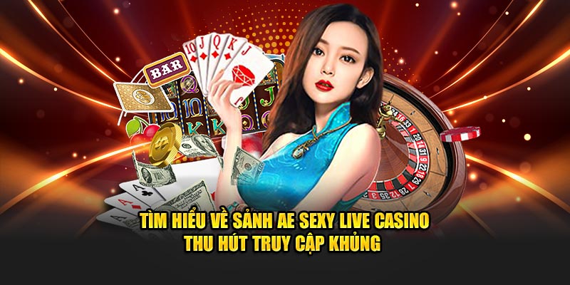 Tìm hiểu về sảnh AE sexy live casino thu hút truy cập khủng