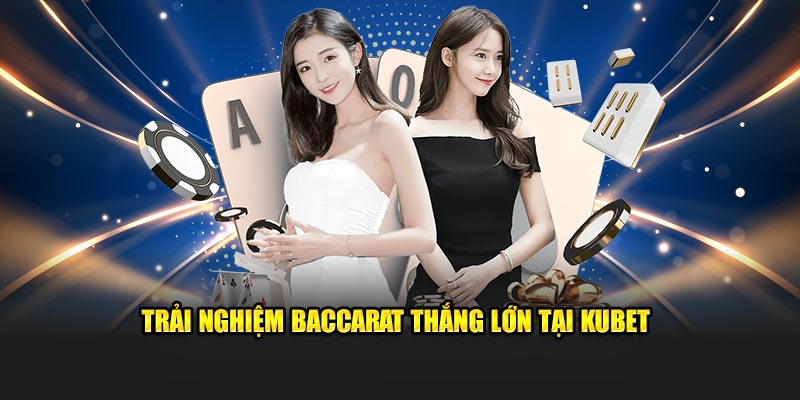 Trải nghiệm Baccarat thắng lớn tại KUBET