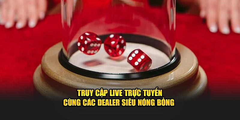 Truy cập live trực tuyến cùng các dealer siêu nóng bỏng