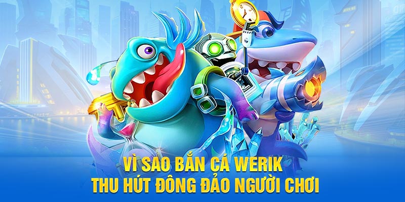 Vì sao bắn cá Werik thu hút đông đảo người chơi