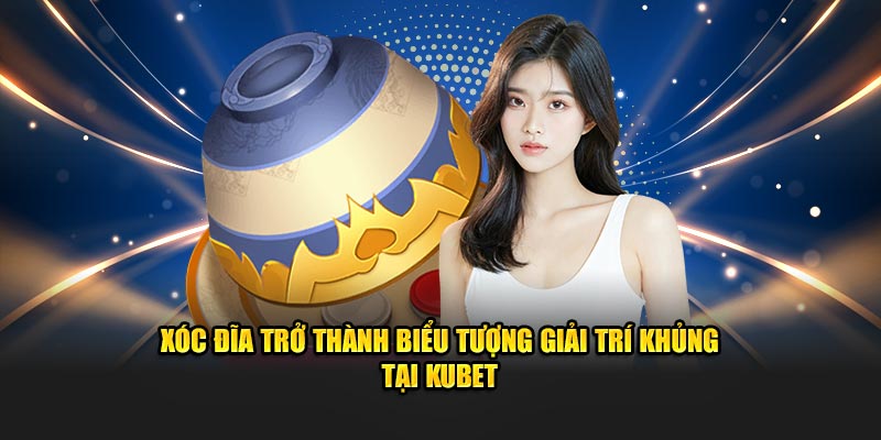 Xóc đĩa trở thành biểu tượng giải trí khủng tại KUBET